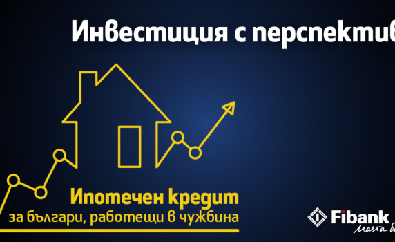 Fibank с атрактивен ипотечен кредит за българи с доход от чужбина