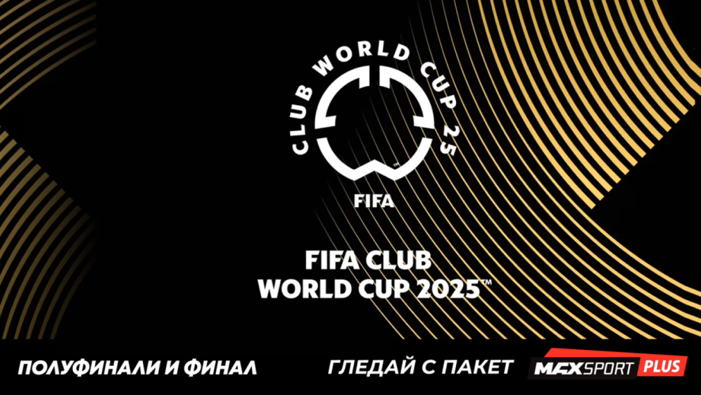 MAX Sport и БНТ ще излъчат съвместно на живо полуфиналите и финала на ФИФА Световно клубно първенство 2025™